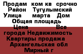 Продам 2ком.кв. срочно › Район ­ Тугулымский › Улица ­ 8 марта › Дом ­ 30 › Общая площадь ­ 48 › Цена ­ 780 000 - Все города Недвижимость » Квартиры продажа   . Архангельская обл.,Мирный г.